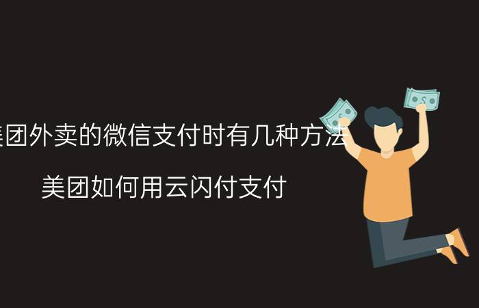 美团外卖的微信支付时有几种方法 美团如何用云闪付支付？